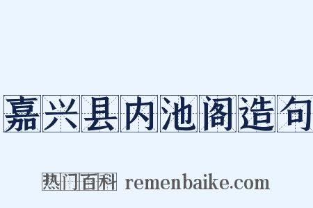 嘉兴县内池阁造句是什么意思的图片